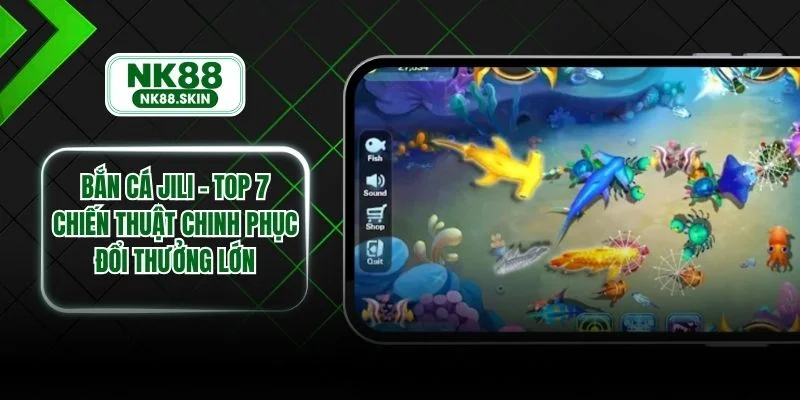 Bắn Cá Jili - Top 7 Chiến Thuật Chinh Phục Đổi Thưởng Lớn