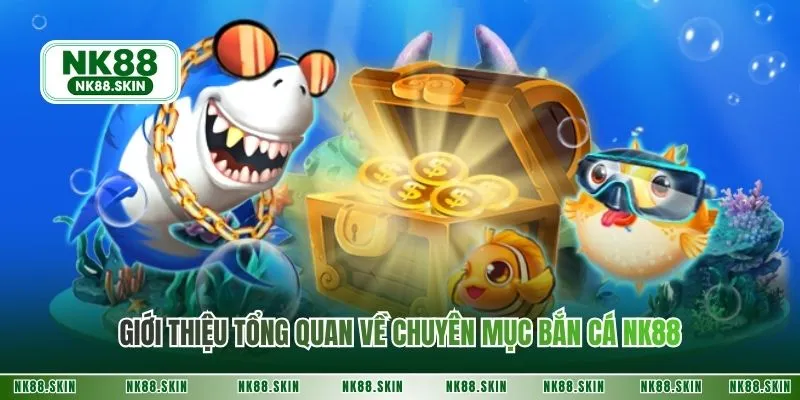 Giới thiệu tổng quan về chuyên mục bắn cá NK88