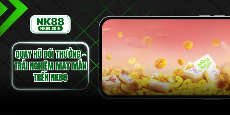 Quay Hũ Đổi Thưởng - Trải Nghiệm May Mắn Trên NK88